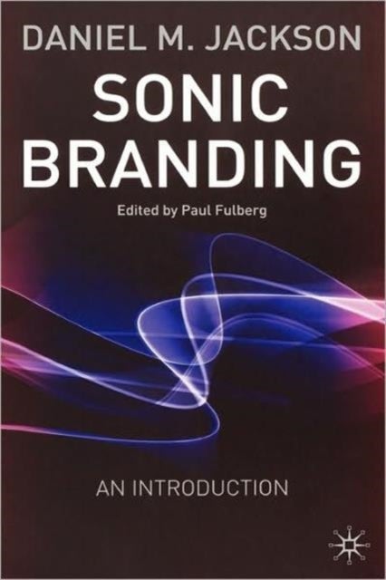 Sonic Branding - An Essential Guide to the Art and Science of Sonic Branding