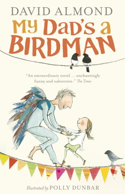 My Dad's a Birdman - A funny, tender tale about grief and hope for ages 8, 9, 10, 11 from a master storyteller, author of SKELLIG