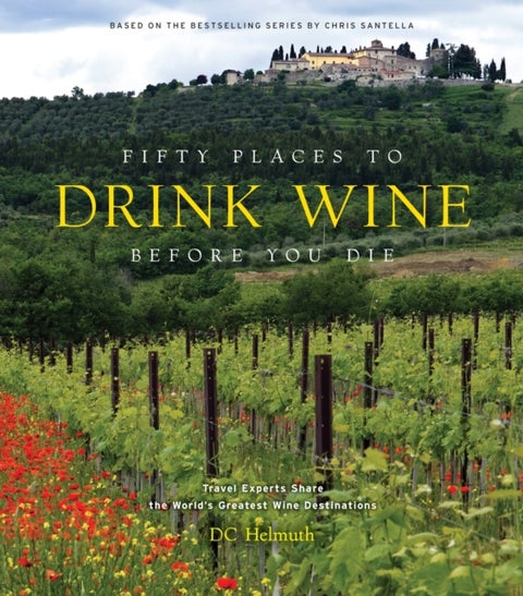 Fifty Places to Drink Wine Before You Die - Travel Experts Share the World's Greatest Wine Destinations