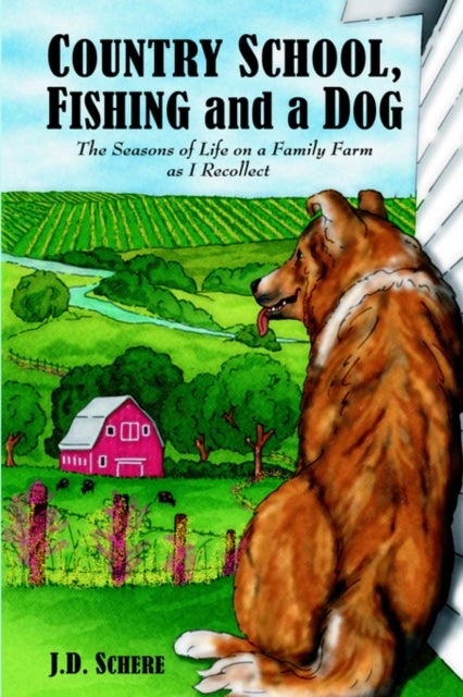 Country School, Fishing and a Dog; - The Seasons of Life on A Family Farm As I Recollect