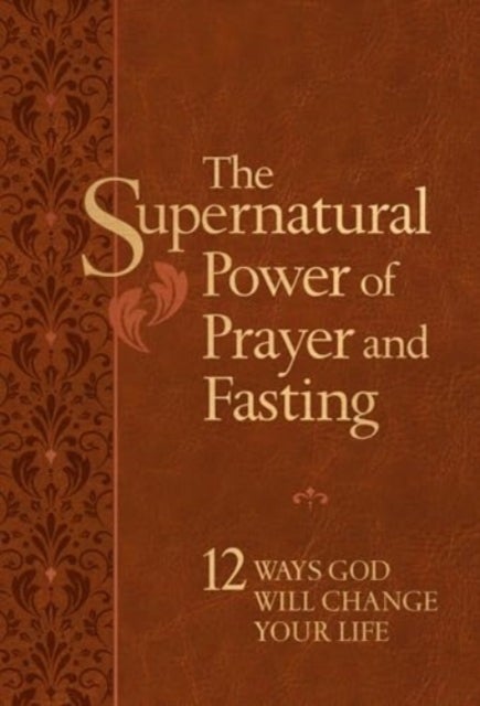 The Supernatural Power of Prayer and Fasting - 12 Ways God Will Change Your Life