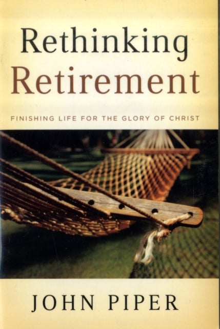 Rethinking Retirement – Finishing Life for the Glory of Christ - Finishing Life for the Glory of Christ