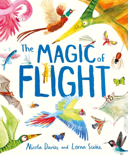 Magic of Flight - Discover birds, bats, butterflies and more in this incredible book of flying creatures