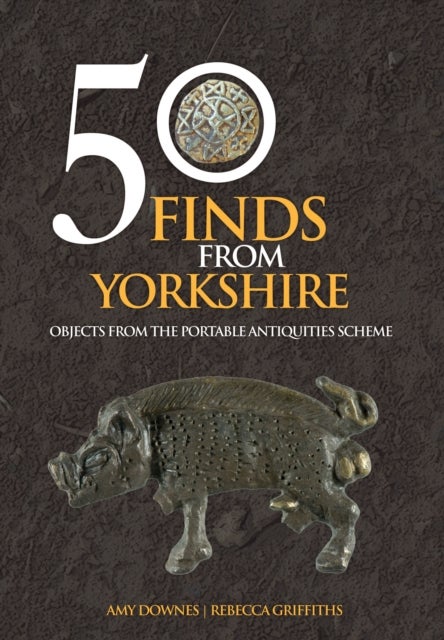50 Finds From Yorkshire - Objects From the Portable Antiquities Scheme