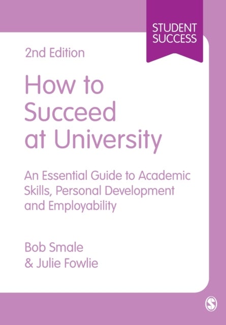 How to Succeed at University - An Essential Guide to Academic Skills, Personal Development & Employability