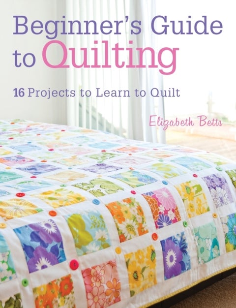Beginner's Guide to Quilting - 16 Projects to Learn to Quilt