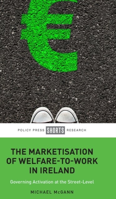 The Marketisation of Welfare-To-Work in Ireland - Governing Activation at the Street-Level