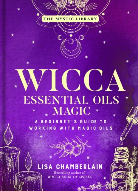 Wicca Essential Oils Magic - A Beginner's Guide to Working with Magic Oils