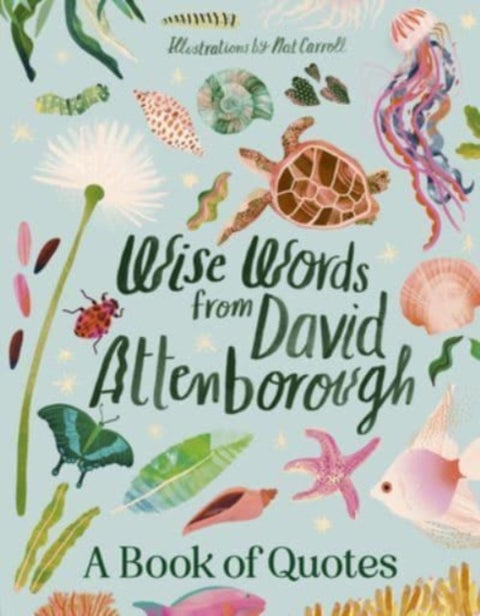 Wise Words From David Attenborough: Smart and inspiring life advice from an environmental icon, beloved author & the voice of natural history documentaries like Planet Earth, Life & The Blue Planet - Smart and inspiring life advice from an environmental icon, beloved author & the voice of natural history documentaries like Planet Earth, Life & The Blue Planet