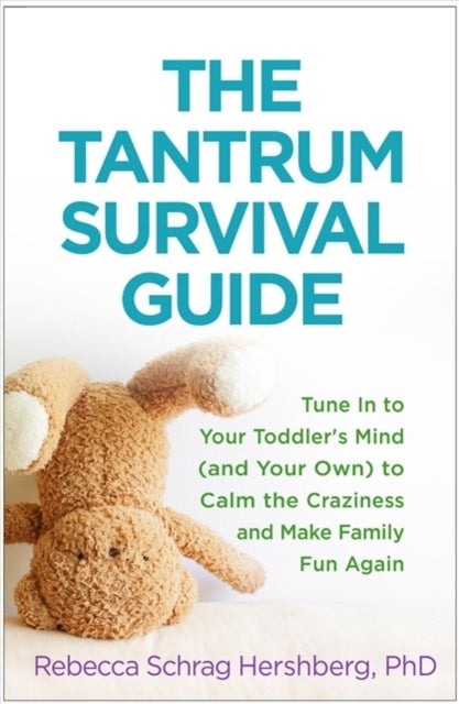 The Tantrum Survival Guide - Tune In to Your Toddler's Mind (and Your Own) to Calm the Craziness and Make Family Fun Again