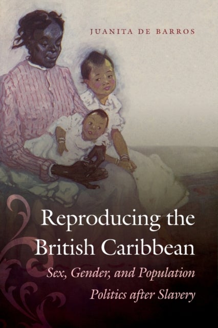 Reproducing the British Caribbean - Sex, Gender, and Population Politics After Slavery