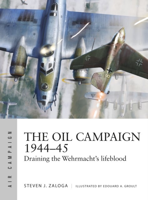 The Oil Campaign 1944¿45 - Draining the Wehrmacht's lifeblood