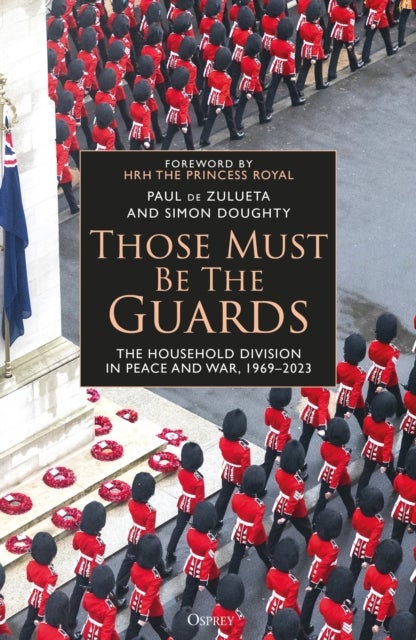 Those Must Be The Guards - The Household Division in Peace and War, 1969–2023