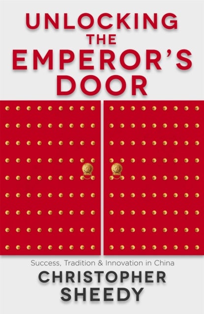 Unlocking the Emperor''s Door - Success, Tradition and Innovation in China