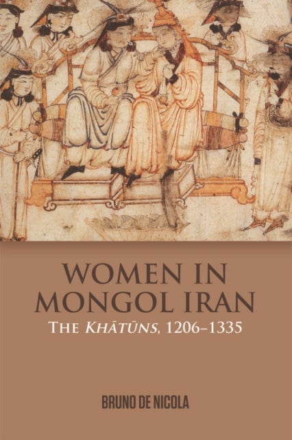 Women in Mongol Iran - The Khatuns, 1206-1335