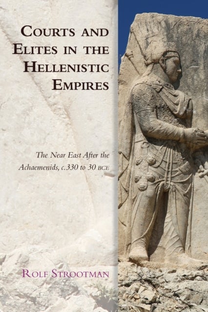 Courts and Elites in the Hellenistic Empires - The Near East After the Achaemenids, c. 330 to 30 BCE