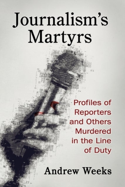 Journalism''s Martyrs - Profiles of Reporters and Others Murdered in the Line of Duty