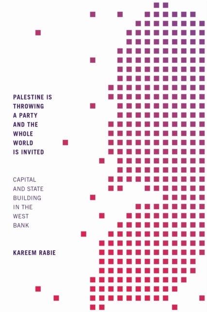 Palestine Is Throwing a Party and the Whole World Is Invited - Capital and State Building in the West Bank