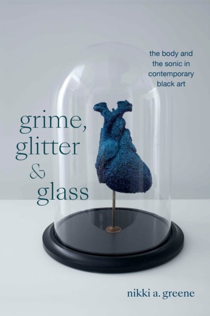 Grime, Glitter, and Glass - The Body and the Sonic in Contemporary Black Art
