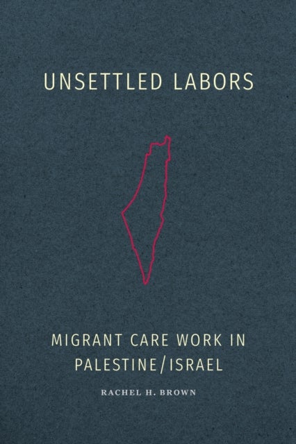 Unsettled Labors - Migrant Care Work in Palestine/Israel