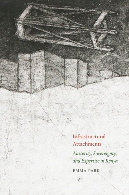 Infrastructural Attachments - Austerity, Sovereignty, and Expertise in Kenya
