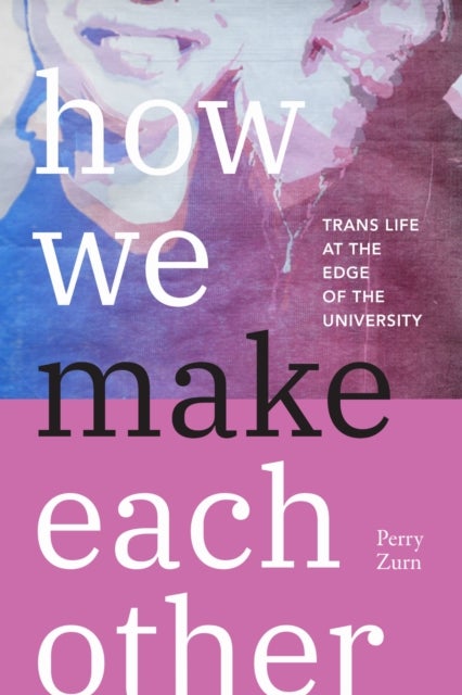How We Make Each Other - Trans Life at the Edge of the University