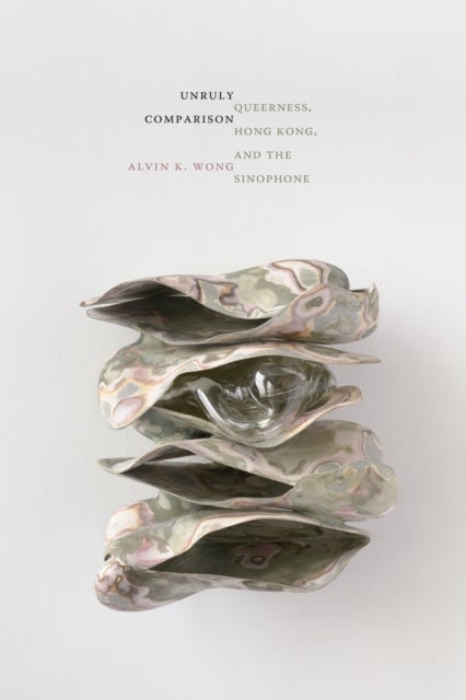 Unruly Comparison - Queerness, Hong Kong, and the Sinophone