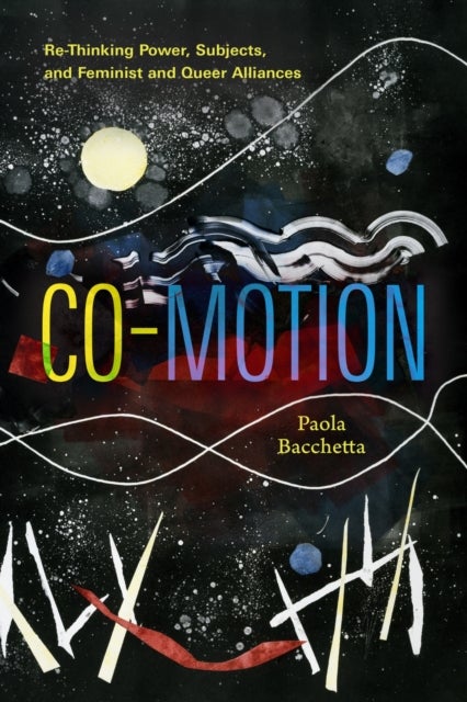 Co-Motion - Re-Thinking Power, Subjects, and Feminist and Queer Alliances