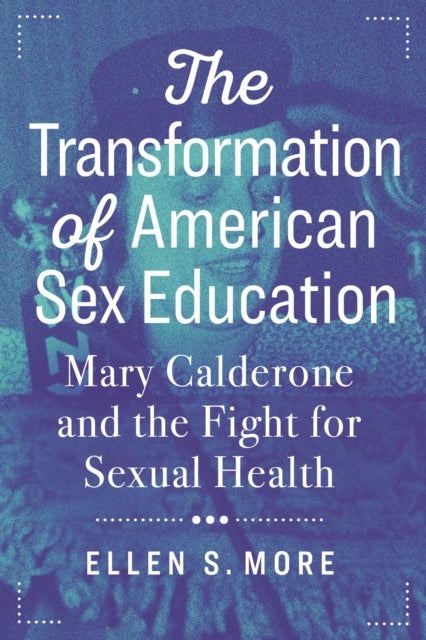 The Transformation of American Sex Education - Mary Calderone and the Fight for Sexual Health