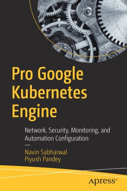 Pro Google Kubernetes Engine - Network, Security, Monitoring, and Automation Configuration