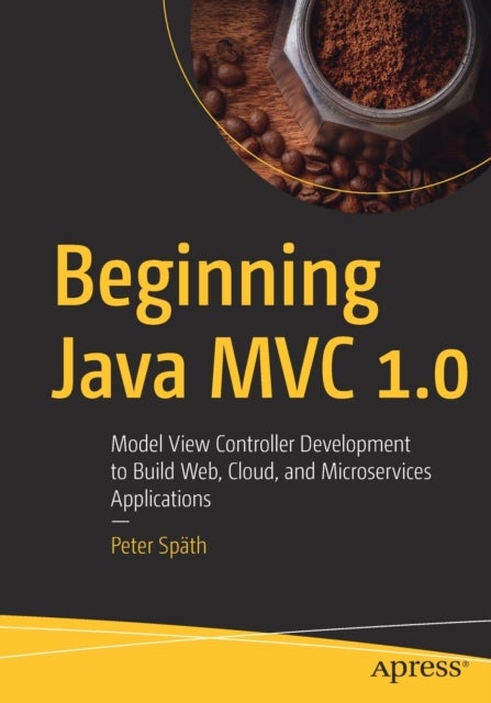 Beginning Java MVC 1.0 - Model View Controller Development to Build Web, Cloud, and Microservices Applications