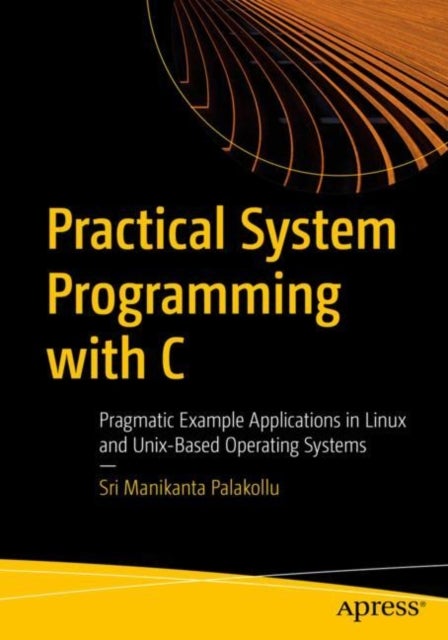 Practical System Programming with C - Pragmatic Example Applications in Linux and Unix-Based Operating Systems
