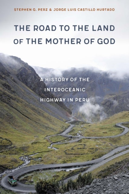 The Road to the Land of the Mother of God - A History of the Interoceanic Highway in Peru