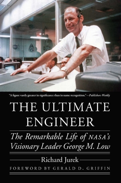 The Ultimate Engineer - The Remarkable Life of NASA's Visionary Leader George M. Low
