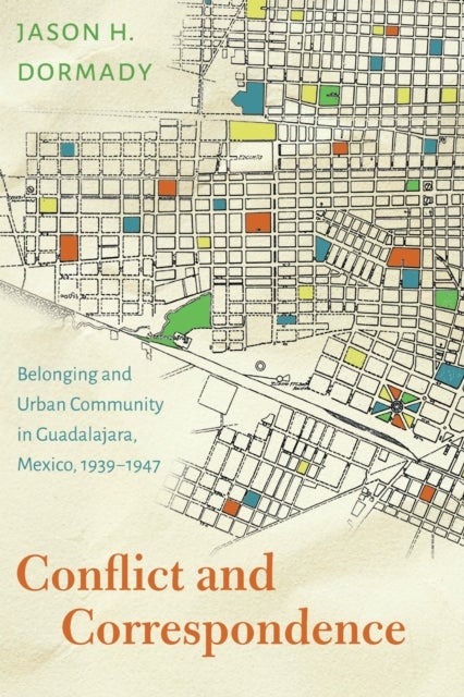 Conflict and Correspondence - Belonging and Urban Community in Guadalajara, Mexico, 1939–1947