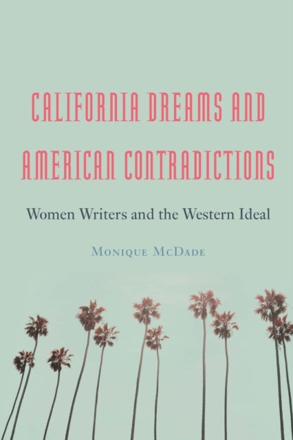 California Dreams and American Contradictions - Women Writers and the Western Ideal