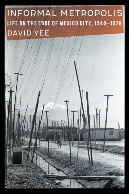 Informal Metropolis - Life on the Edge of Mexico City, 1940–1976