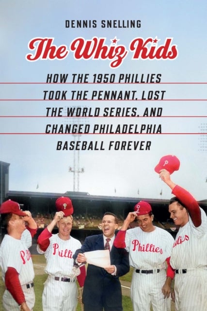 The Whiz Kids - How the 1950 Phillies Took the Pennant, Lost the World Series, and Changed Philadelphia Baseball Forever