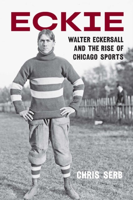 Eckie - Walter Eckersall and the Rise of Chicago Sports