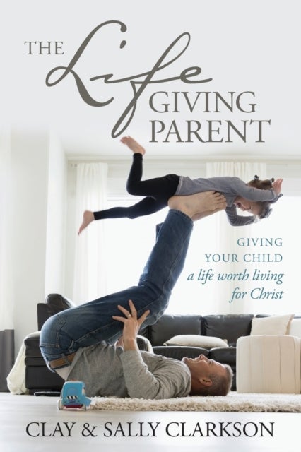 Lifegiving Parent - Giving Your Child a Life Worth Living for Christ