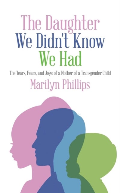 The Daughter We Didn''t Know We Had - The Tears, Fears, and Joys of a Mother of a Transgender Child