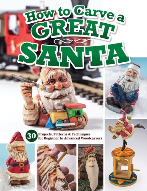 How to Carve a Great Santa - 30 Projects, Patterns & Techniques for Beginner to Advanced Woodcarvers