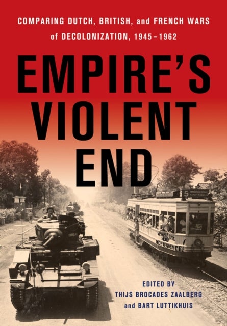 Empire's Violent End - Comparing Dutch, British, and French Wars of Decolonization, 1945–1962