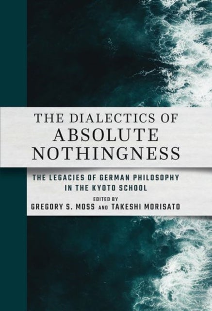 The Dialectics of Absolute Nothingness - The Legacies of German Philosophy in the Kyoto School