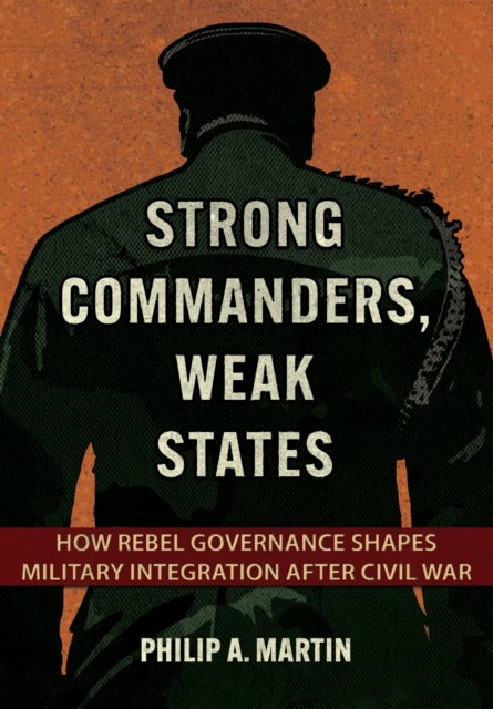 Strong Commanders, Weak States - How Rebel Governance Shapes Military Integration After Civil War