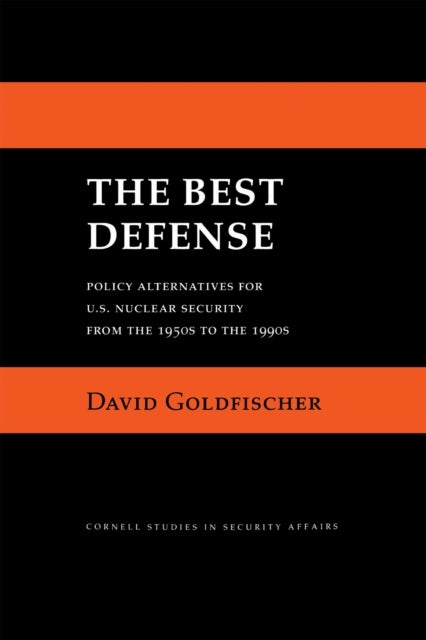 The Best Defense - Policy Alternatives for U.S. Nuclear Security from the 1950s to the 1990s