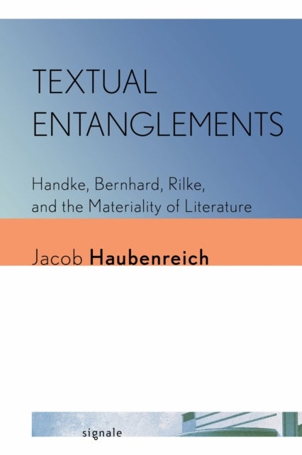 Textual Entanglements - Handke, Bernhard, Rilke, and the Materiality of Literature