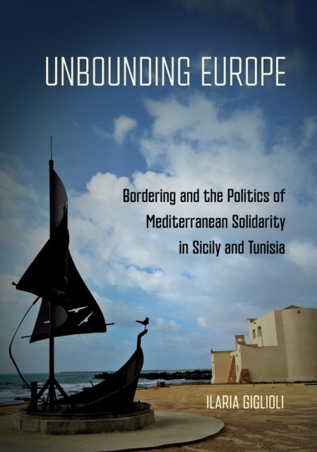 Unbounding Europe - Bordering and the Politics of Mediterranean Solidarity in Sicily and Tunisia