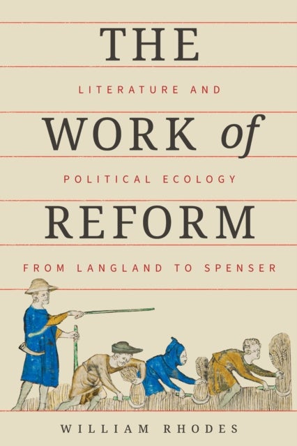 The Work of Reform - Literature and Political Ecology from Langland to Spenser