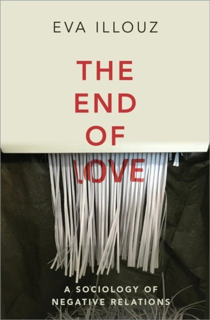 The End of Love – A Sociology of Negative Relations - A Sociology of Negative Relations